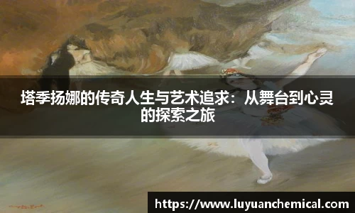 塔季扬娜的传奇人生与艺术追求：从舞台到心灵的探索之旅