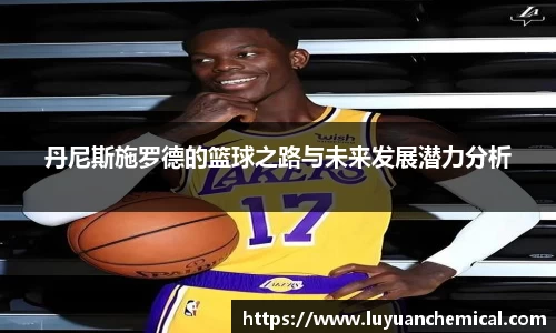 丹尼斯施罗德的篮球之路与未来发展潜力分析