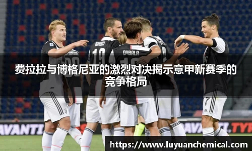 费拉拉与博格尼亚的激烈对决揭示意甲新赛季的竞争格局